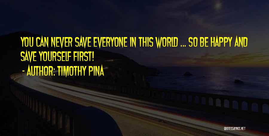 Timothy Pina Quotes: You Can Never Save Everyone In This World ... So Be Happy And Save Yourself First!