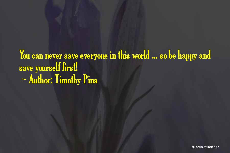 Timothy Pina Quotes: You Can Never Save Everyone In This World ... So Be Happy And Save Yourself First!