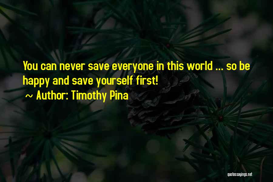 Timothy Pina Quotes: You Can Never Save Everyone In This World ... So Be Happy And Save Yourself First!