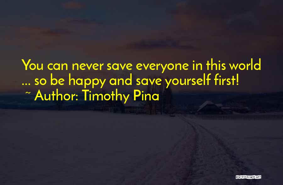 Timothy Pina Quotes: You Can Never Save Everyone In This World ... So Be Happy And Save Yourself First!