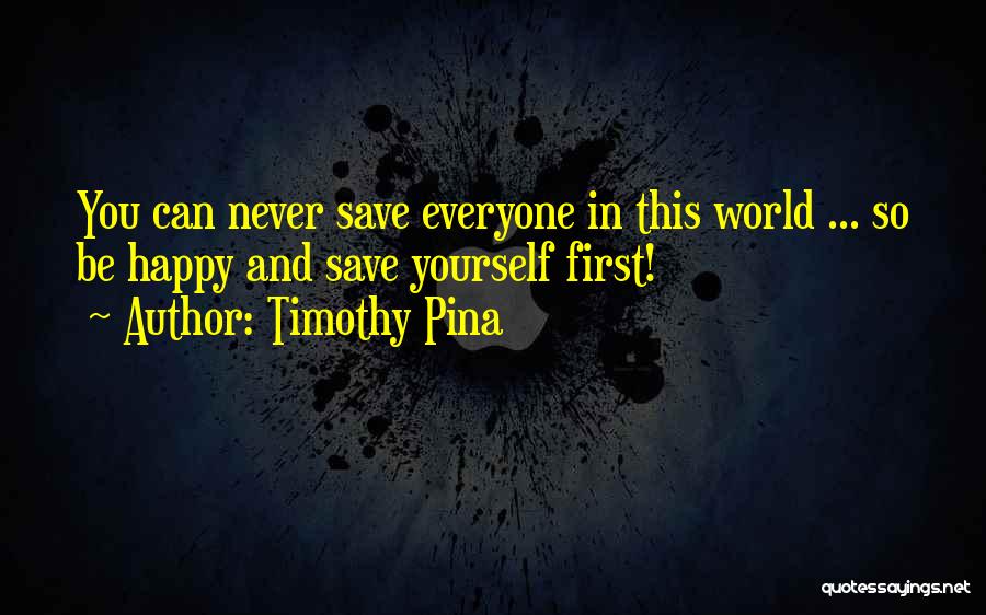 Timothy Pina Quotes: You Can Never Save Everyone In This World ... So Be Happy And Save Yourself First!