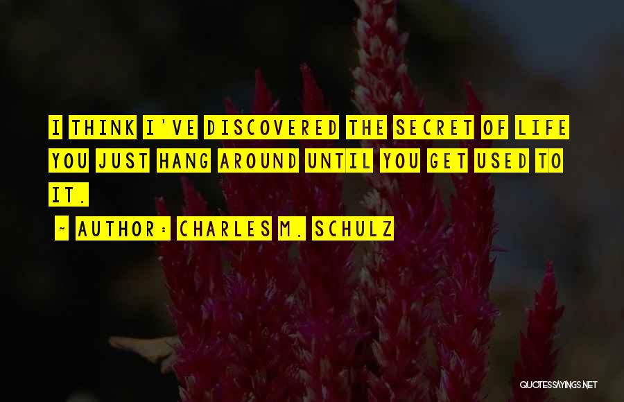 Charles M. Schulz Quotes: I Think I've Discovered The Secret Of Life You Just Hang Around Until You Get Used To It.