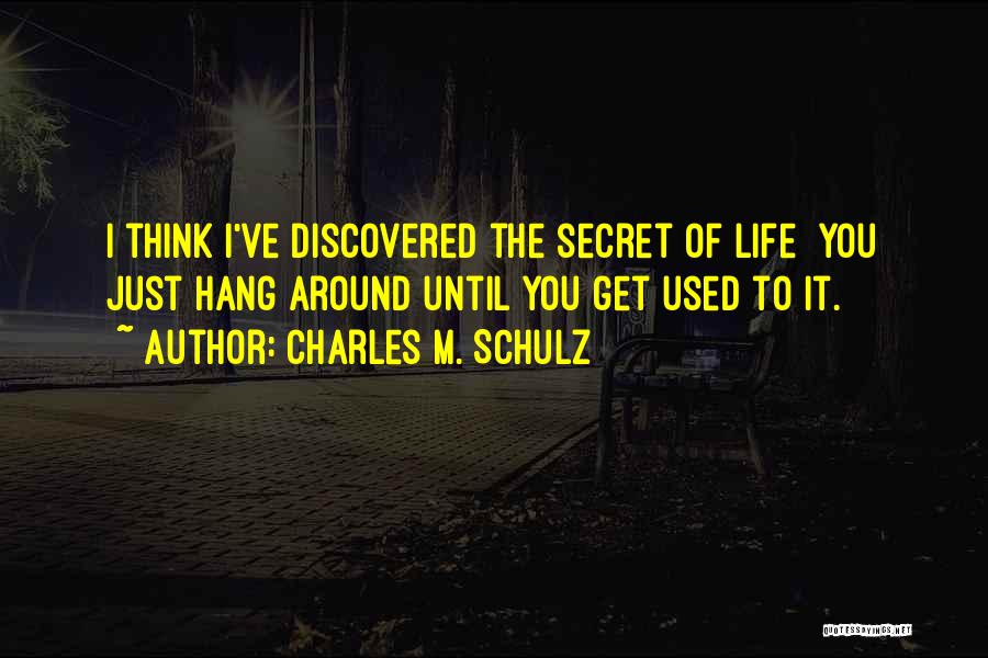 Charles M. Schulz Quotes: I Think I've Discovered The Secret Of Life You Just Hang Around Until You Get Used To It.