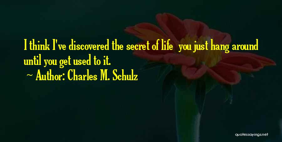 Charles M. Schulz Quotes: I Think I've Discovered The Secret Of Life You Just Hang Around Until You Get Used To It.