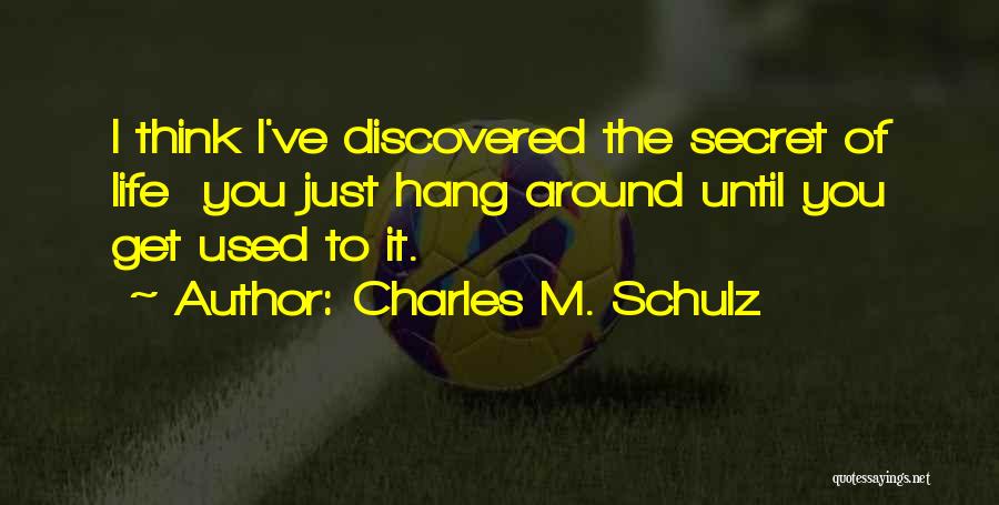 Charles M. Schulz Quotes: I Think I've Discovered The Secret Of Life You Just Hang Around Until You Get Used To It.