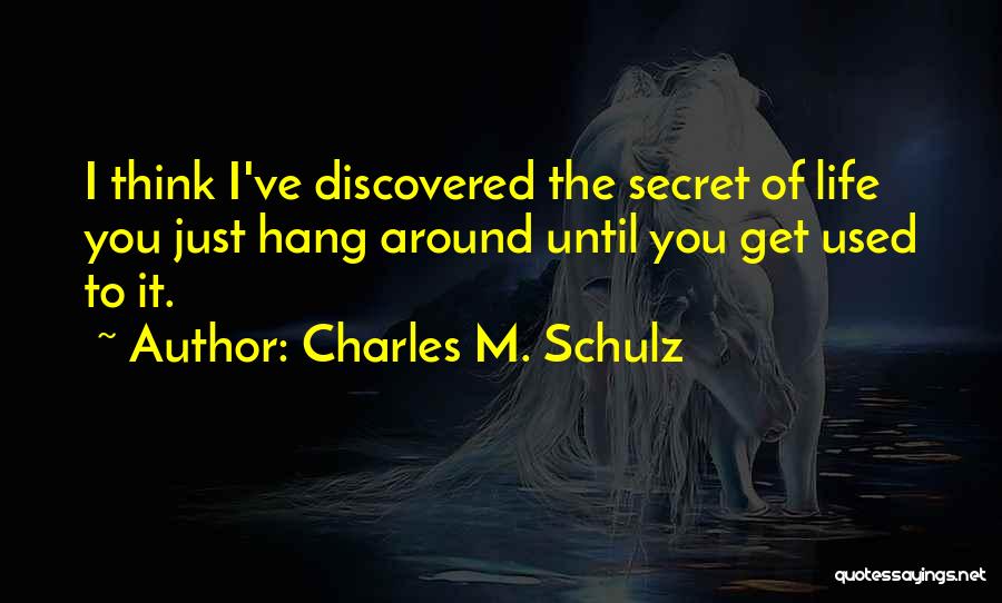 Charles M. Schulz Quotes: I Think I've Discovered The Secret Of Life You Just Hang Around Until You Get Used To It.