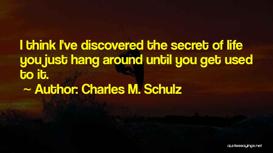 Charles M. Schulz Quotes: I Think I've Discovered The Secret Of Life You Just Hang Around Until You Get Used To It.