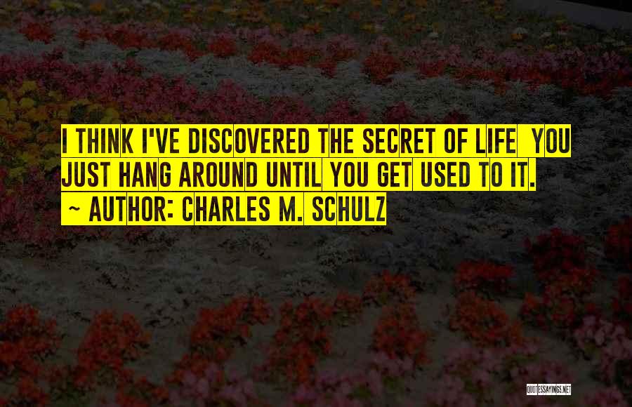 Charles M. Schulz Quotes: I Think I've Discovered The Secret Of Life You Just Hang Around Until You Get Used To It.