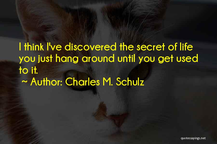 Charles M. Schulz Quotes: I Think I've Discovered The Secret Of Life You Just Hang Around Until You Get Used To It.