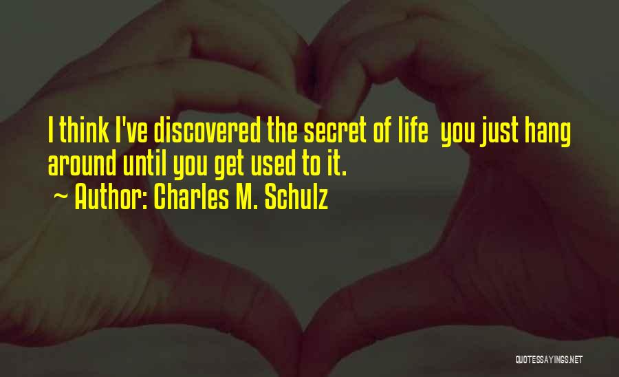 Charles M. Schulz Quotes: I Think I've Discovered The Secret Of Life You Just Hang Around Until You Get Used To It.