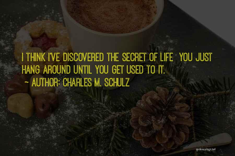 Charles M. Schulz Quotes: I Think I've Discovered The Secret Of Life You Just Hang Around Until You Get Used To It.