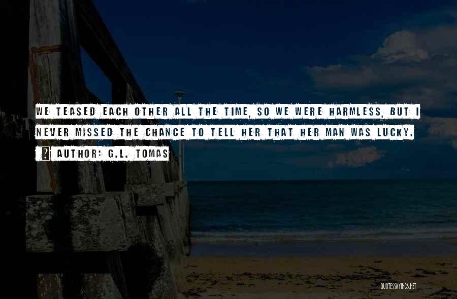 G.L. Tomas Quotes: We Teased Each Other All The Time, So We Were Harmless, But I Never Missed The Chance To Tell Her