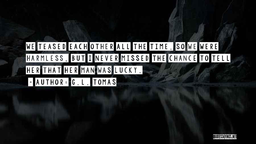 G.L. Tomas Quotes: We Teased Each Other All The Time, So We Were Harmless, But I Never Missed The Chance To Tell Her