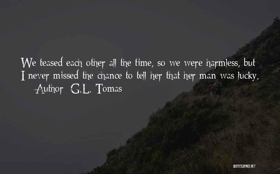 G.L. Tomas Quotes: We Teased Each Other All The Time, So We Were Harmless, But I Never Missed The Chance To Tell Her