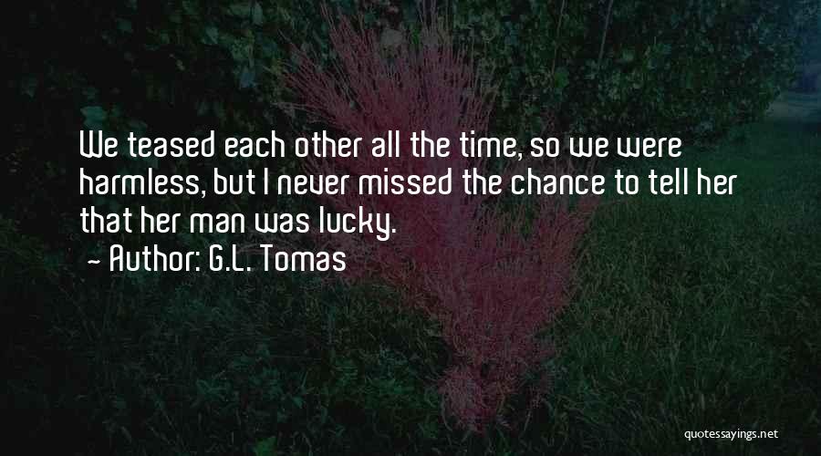 G.L. Tomas Quotes: We Teased Each Other All The Time, So We Were Harmless, But I Never Missed The Chance To Tell Her