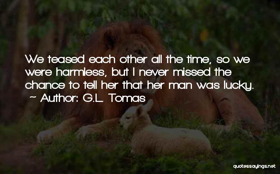 G.L. Tomas Quotes: We Teased Each Other All The Time, So We Were Harmless, But I Never Missed The Chance To Tell Her