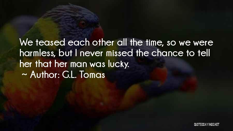 G.L. Tomas Quotes: We Teased Each Other All The Time, So We Were Harmless, But I Never Missed The Chance To Tell Her
