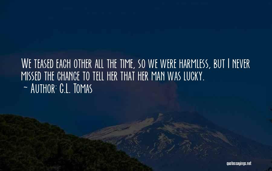 G.L. Tomas Quotes: We Teased Each Other All The Time, So We Were Harmless, But I Never Missed The Chance To Tell Her