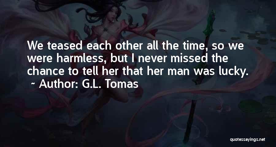 G.L. Tomas Quotes: We Teased Each Other All The Time, So We Were Harmless, But I Never Missed The Chance To Tell Her