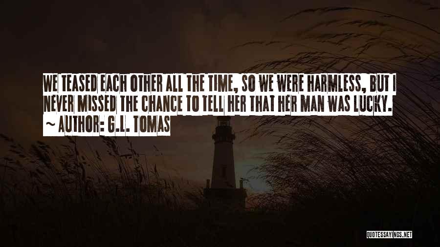 G.L. Tomas Quotes: We Teased Each Other All The Time, So We Were Harmless, But I Never Missed The Chance To Tell Her