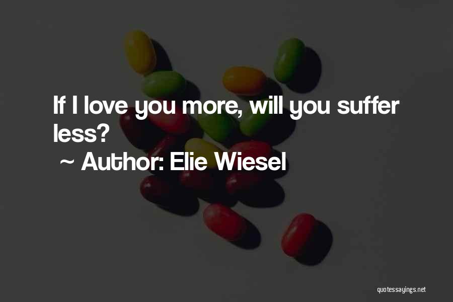 Elie Wiesel Quotes: If I Love You More, Will You Suffer Less?