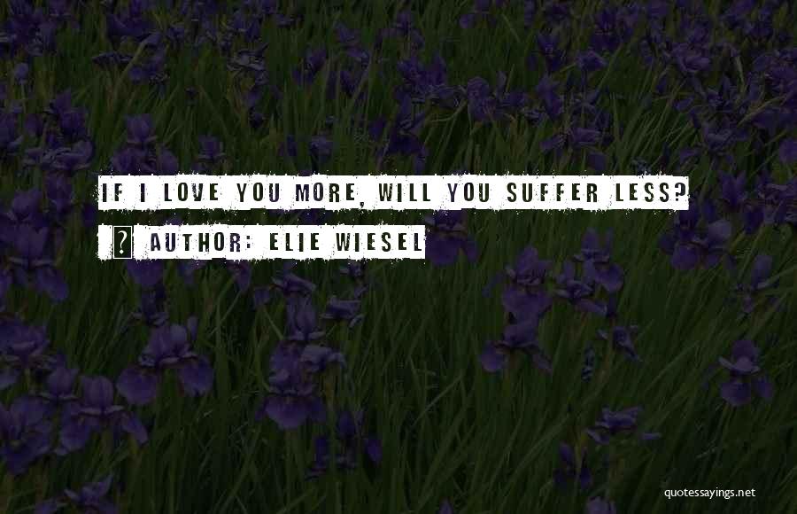 Elie Wiesel Quotes: If I Love You More, Will You Suffer Less?