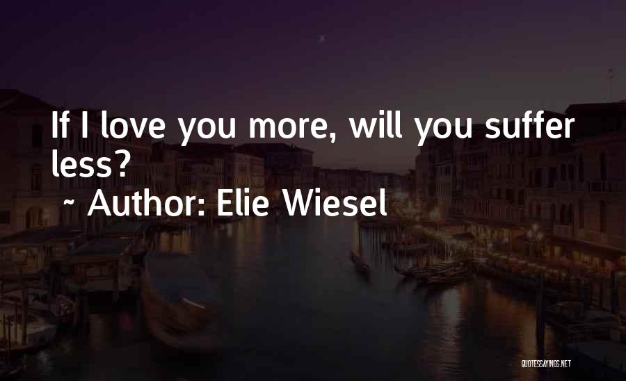 Elie Wiesel Quotes: If I Love You More, Will You Suffer Less?