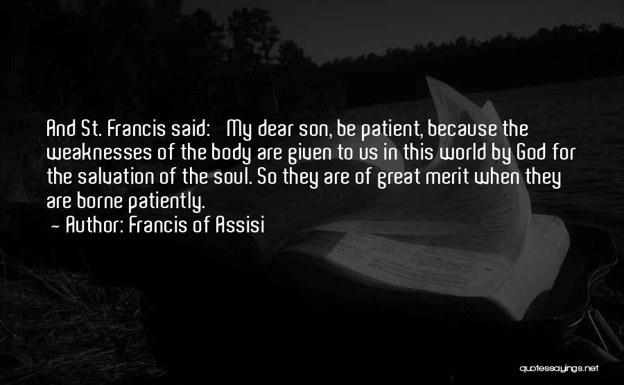 Francis Of Assisi Quotes: And St. Francis Said: 'my Dear Son, Be Patient, Because The Weaknesses Of The Body Are Given To Us In