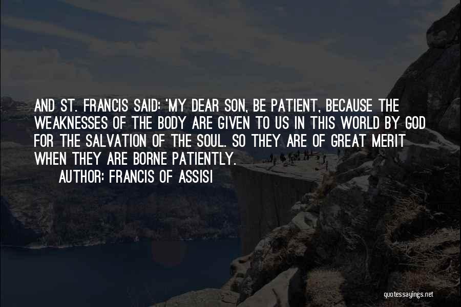 Francis Of Assisi Quotes: And St. Francis Said: 'my Dear Son, Be Patient, Because The Weaknesses Of The Body Are Given To Us In