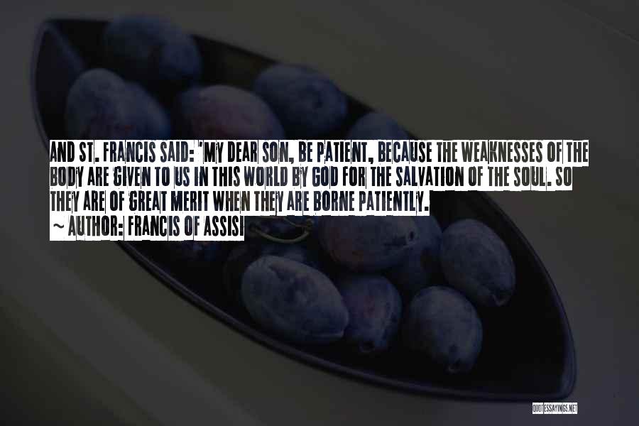 Francis Of Assisi Quotes: And St. Francis Said: 'my Dear Son, Be Patient, Because The Weaknesses Of The Body Are Given To Us In