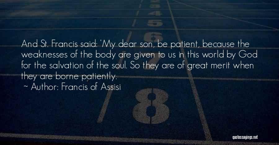 Francis Of Assisi Quotes: And St. Francis Said: 'my Dear Son, Be Patient, Because The Weaknesses Of The Body Are Given To Us In