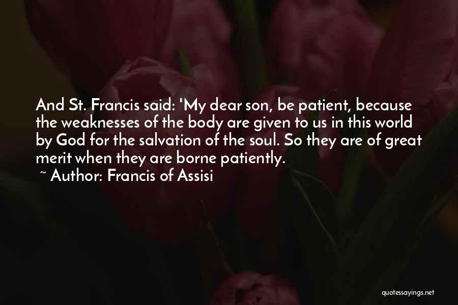 Francis Of Assisi Quotes: And St. Francis Said: 'my Dear Son, Be Patient, Because The Weaknesses Of The Body Are Given To Us In