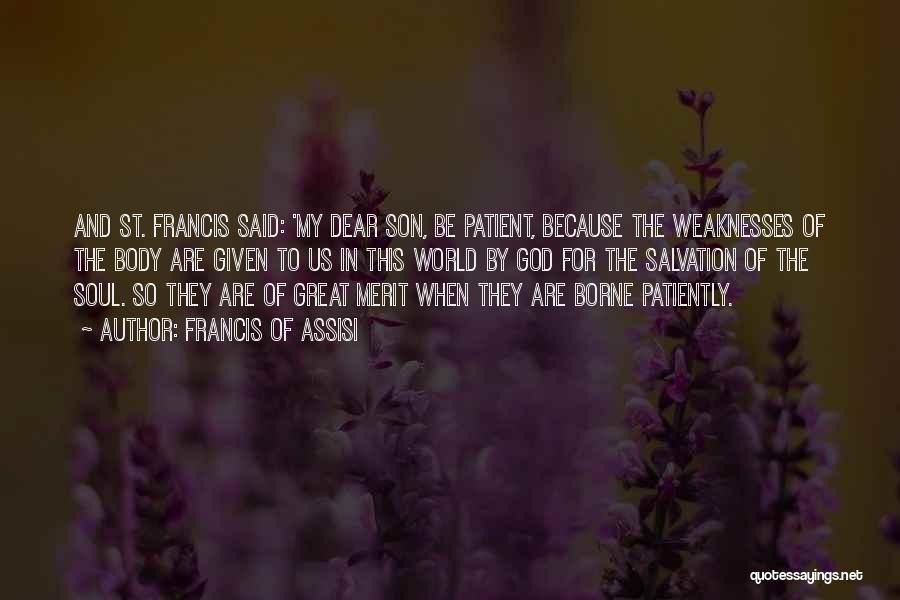 Francis Of Assisi Quotes: And St. Francis Said: 'my Dear Son, Be Patient, Because The Weaknesses Of The Body Are Given To Us In