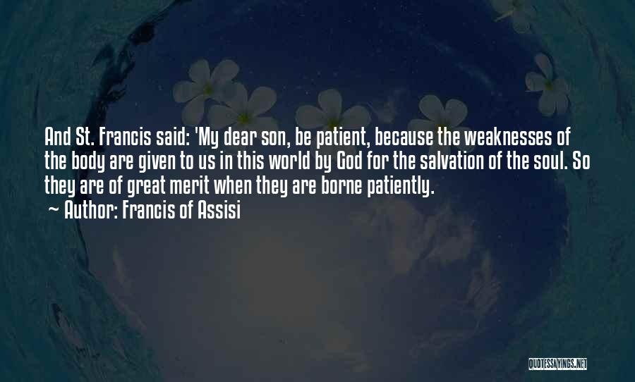 Francis Of Assisi Quotes: And St. Francis Said: 'my Dear Son, Be Patient, Because The Weaknesses Of The Body Are Given To Us In