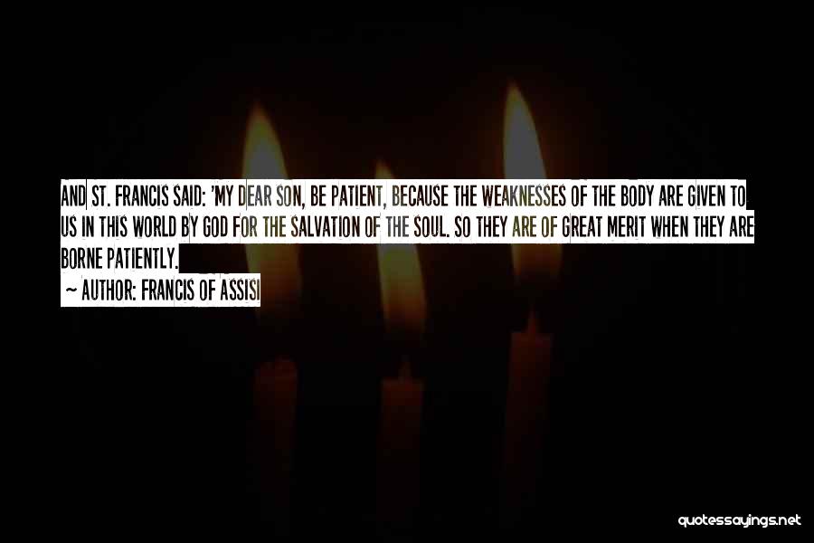 Francis Of Assisi Quotes: And St. Francis Said: 'my Dear Son, Be Patient, Because The Weaknesses Of The Body Are Given To Us In