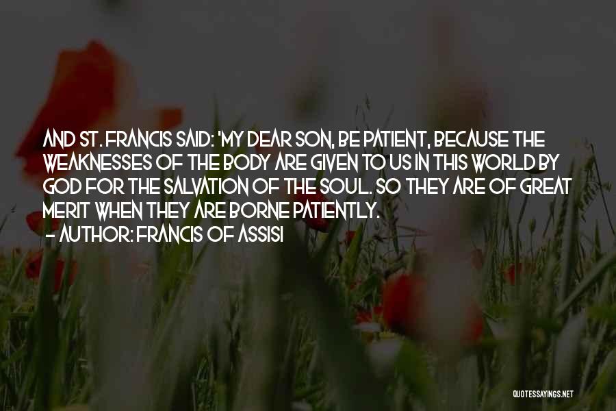 Francis Of Assisi Quotes: And St. Francis Said: 'my Dear Son, Be Patient, Because The Weaknesses Of The Body Are Given To Us In