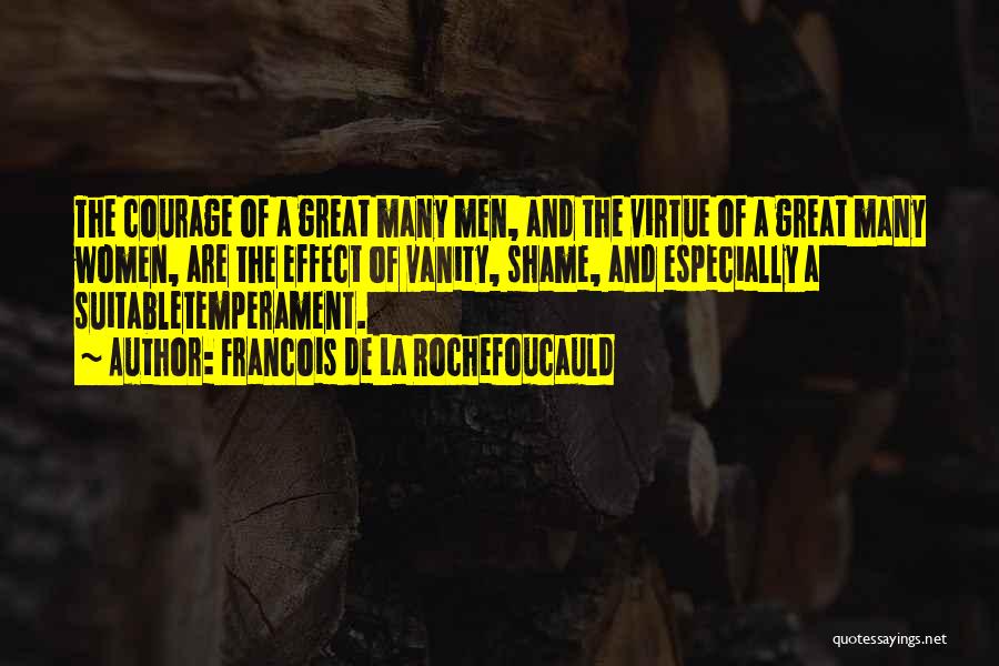 Francois De La Rochefoucauld Quotes: The Courage Of A Great Many Men, And The Virtue Of A Great Many Women, Are The Effect Of Vanity,