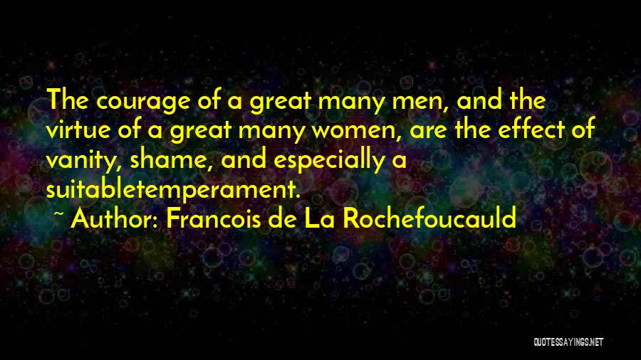 Francois De La Rochefoucauld Quotes: The Courage Of A Great Many Men, And The Virtue Of A Great Many Women, Are The Effect Of Vanity,