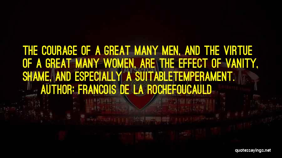 Francois De La Rochefoucauld Quotes: The Courage Of A Great Many Men, And The Virtue Of A Great Many Women, Are The Effect Of Vanity,