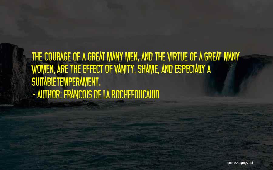 Francois De La Rochefoucauld Quotes: The Courage Of A Great Many Men, And The Virtue Of A Great Many Women, Are The Effect Of Vanity,