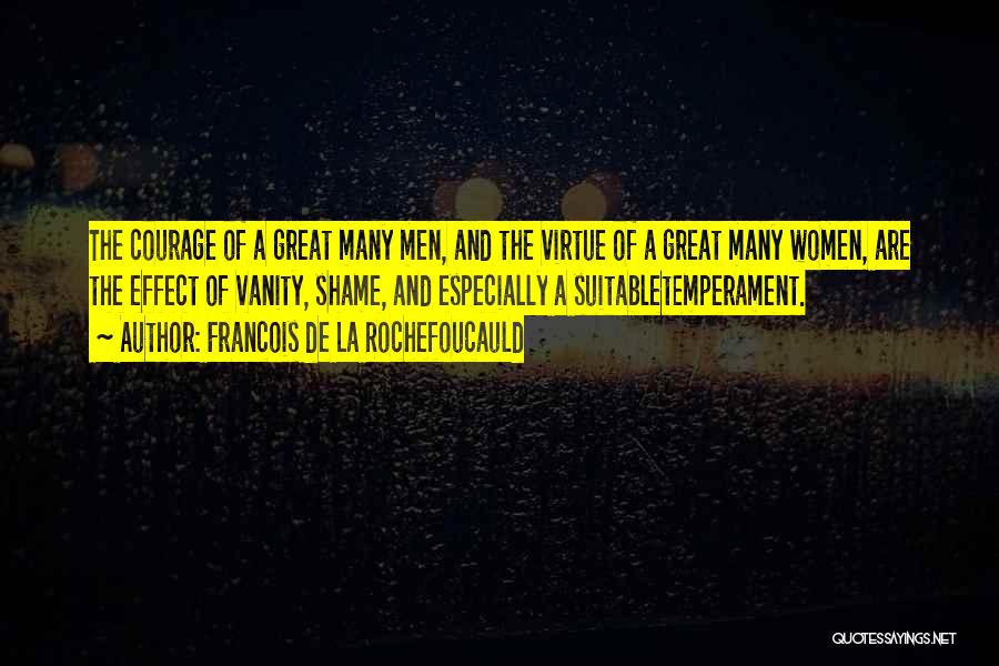 Francois De La Rochefoucauld Quotes: The Courage Of A Great Many Men, And The Virtue Of A Great Many Women, Are The Effect Of Vanity,