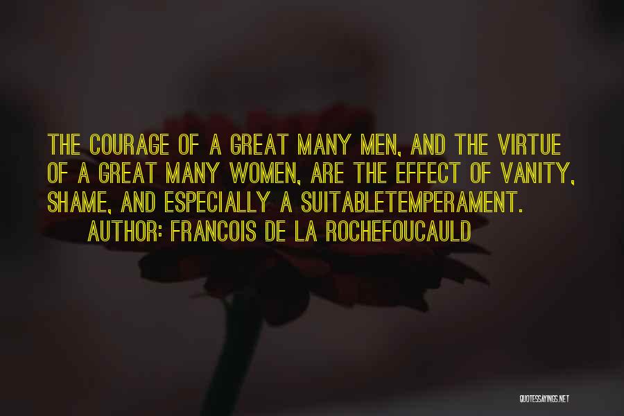 Francois De La Rochefoucauld Quotes: The Courage Of A Great Many Men, And The Virtue Of A Great Many Women, Are The Effect Of Vanity,