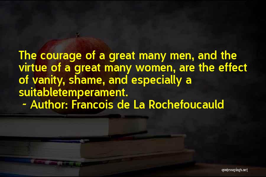 Francois De La Rochefoucauld Quotes: The Courage Of A Great Many Men, And The Virtue Of A Great Many Women, Are The Effect Of Vanity,