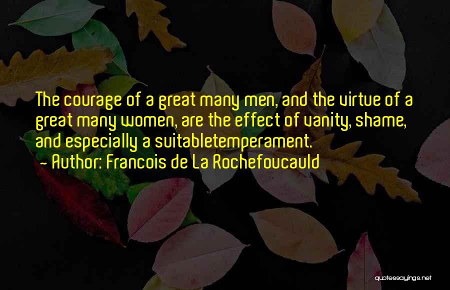 Francois De La Rochefoucauld Quotes: The Courage Of A Great Many Men, And The Virtue Of A Great Many Women, Are The Effect Of Vanity,