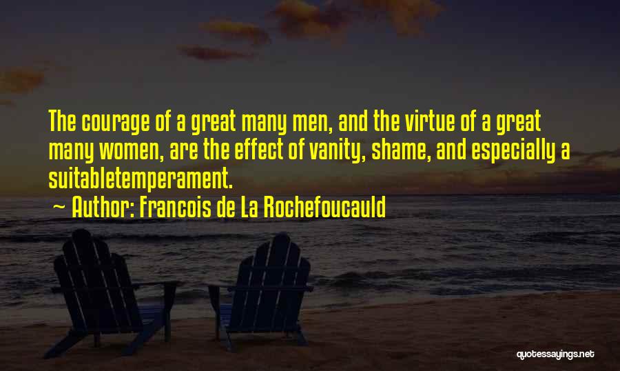 Francois De La Rochefoucauld Quotes: The Courage Of A Great Many Men, And The Virtue Of A Great Many Women, Are The Effect Of Vanity,