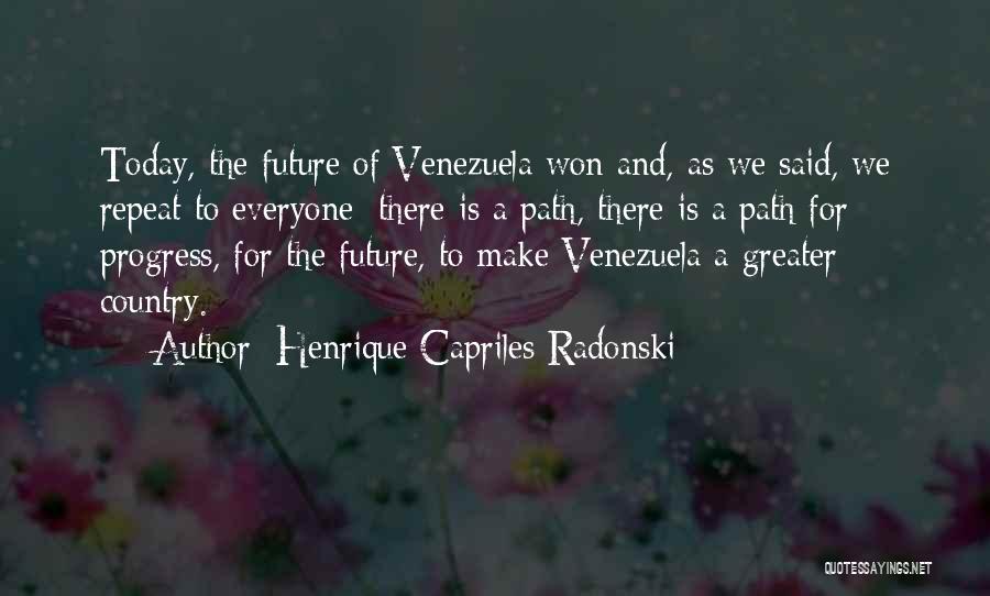 Henrique Capriles Radonski Quotes: Today, The Future Of Venezuela Won And, As We Said, We Repeat To Everyone: There Is A Path, There Is