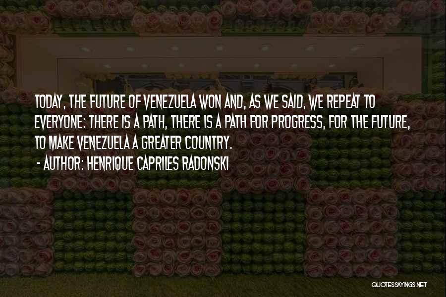 Henrique Capriles Radonski Quotes: Today, The Future Of Venezuela Won And, As We Said, We Repeat To Everyone: There Is A Path, There Is