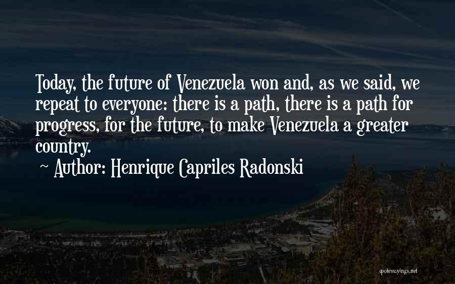 Henrique Capriles Radonski Quotes: Today, The Future Of Venezuela Won And, As We Said, We Repeat To Everyone: There Is A Path, There Is