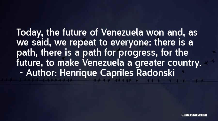 Henrique Capriles Radonski Quotes: Today, The Future Of Venezuela Won And, As We Said, We Repeat To Everyone: There Is A Path, There Is