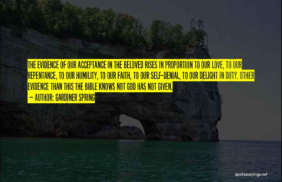 Gardiner Spring Quotes: The Evidence Of Our Acceptance In The Beloved Rises In Proportion To Our Love, To Our Repentance, To Our Humility,